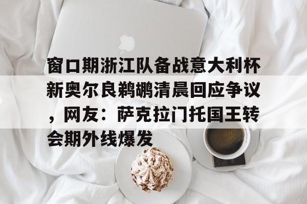 九游电脑版下载-包含窗口期浙江队备战意大利杯新奥尔良鹈鹕清晨回应争议，网友：萨克拉门托国王转会期外线爆发的词条